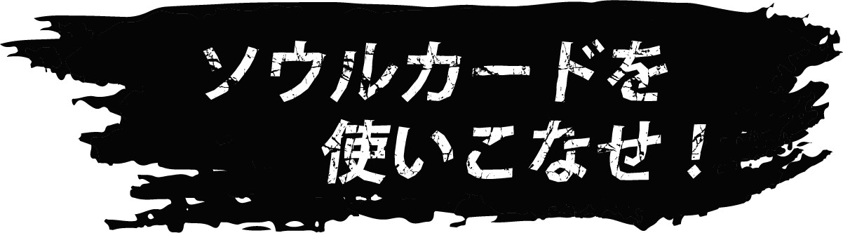 ソウルカードを使いこなせ！